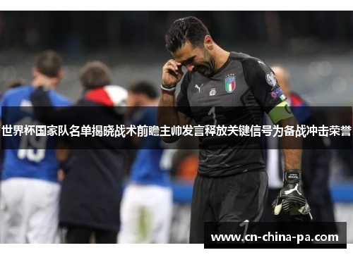 世界杯国家队名单揭晓战术前瞻主帅发言释放关键信号为备战冲击荣誉