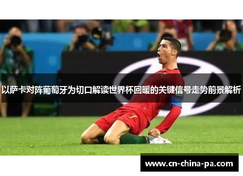 以萨卡对阵葡萄牙为切口解读世界杯回暖的关键信号走势前景解析