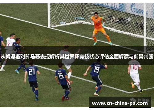 从努涅斯对阵马赛表现解析其世界杯竞技状态评估全面解读与前景判断