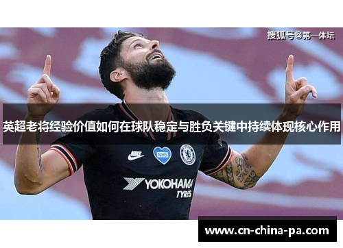 英超老将经验价值如何在球队稳定与胜负关键中持续体现核心作用