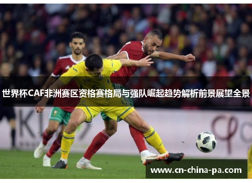 世界杯CAF非洲赛区资格赛格局与强队崛起趋势解析前景展望全景