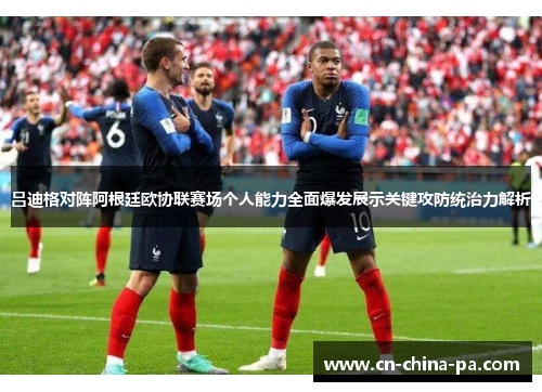 吕迪格对阵阿根廷欧协联赛场个人能力全面爆发展示关键攻防统治力解析