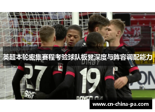英超本轮密集赛程考验球队板凳深度与阵容调配能力