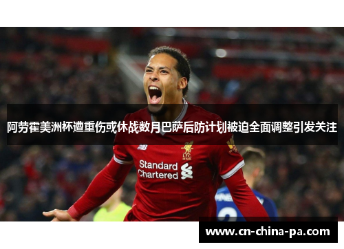 阿劳霍美洲杯遭重伤或休战数月巴萨后防计划被迫全面调整引发关注