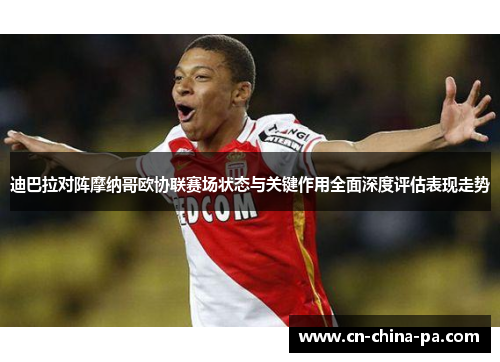 迪巴拉对阵摩纳哥欧协联赛场状态与关键作用全面深度评估表现走势