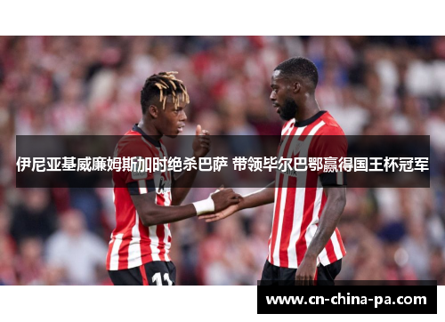 伊尼亚基威廉姆斯加时绝杀巴萨 带领毕尔巴鄂赢得国王杯冠军