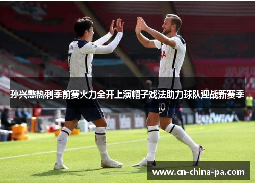 孙兴慜热刺季前赛火力全开上演帽子戏法助力球队迎战新赛季 孙兴慜热刺季前赛火力全开上演帽子戏法助力球队迎战新赛季