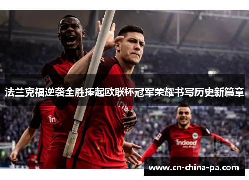 法兰克福逆袭全胜捧起欧联杯冠军荣耀书写历史新篇章