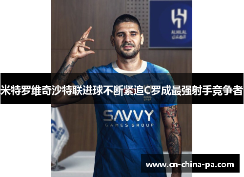 米特罗维奇沙特联进球不断紧追C罗成最强射手竞争者