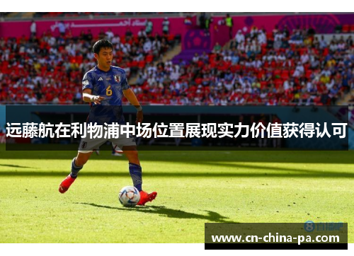 远藤航在利物浦中场位置展现实力价值获得认可