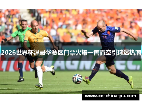2026世界杯温哥华赛区门票火爆一售而空引球迷热潮