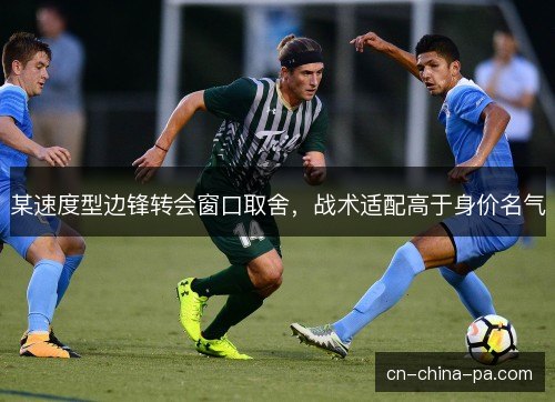 某速度型边锋转会窗口取舍，战术适配高于身价名气