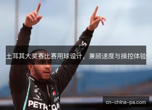 土耳其大奖赛比赛用球设计,兼顾速度与操控体验 土耳其大奖赛比赛用球设计,兼顾速度与操控体验